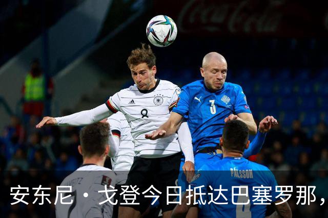 安东尼·戈登今日抵达巴塞罗那，即将完成体检加盟巴萨