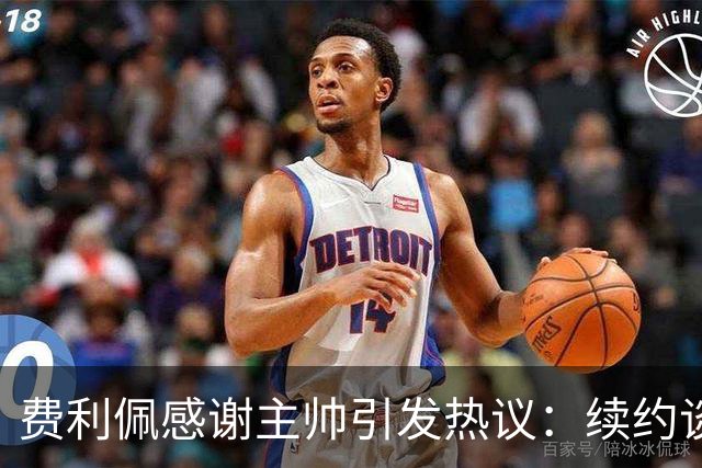 费利佩感谢主帅引发热议：续约谈判背后的深意！